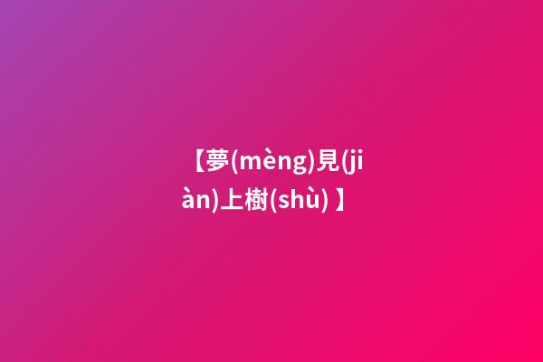 【夢(mèng)見(jiàn)上樹(shù) 】